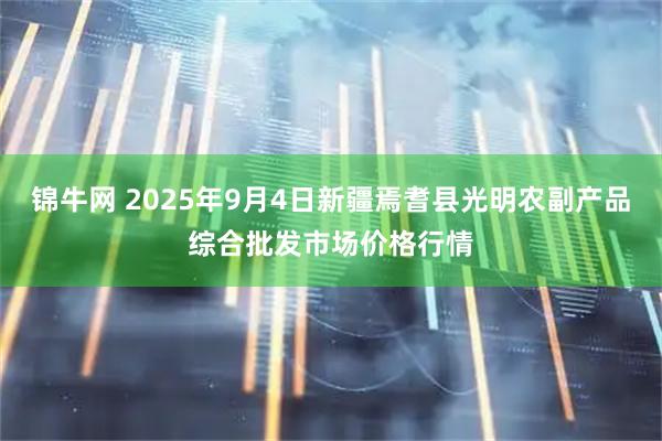 锦牛网 2025年9月4日新疆焉耆县光明农副产品综合批发市场价格行情