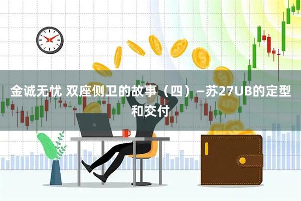 金诚无忧 双座侧卫的故事（四）—苏27UB的定型和交付