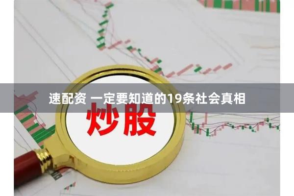 速配资 一定要知道的19条社会真相