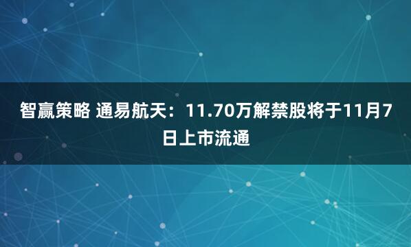 智赢策略 通易航天：11.70万解禁股将于11月7日上市流通