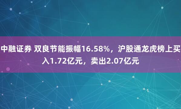 中融证券 双良节能振幅16.58%，沪股通龙虎榜上买入1.72亿元，卖出2.07亿元
