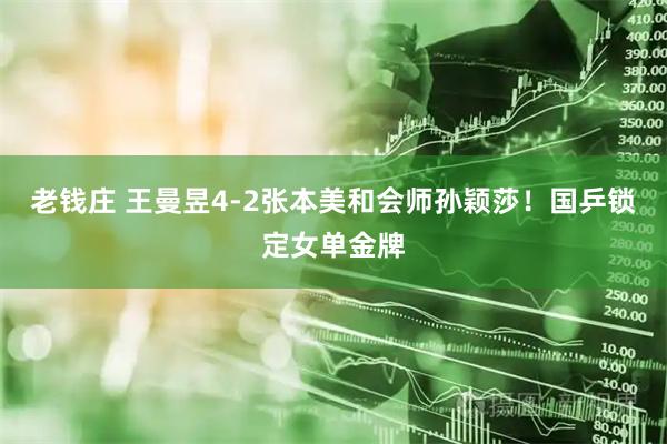 老钱庄 王曼昱4-2张本美和会师孙颖莎！国乒锁定女单金牌