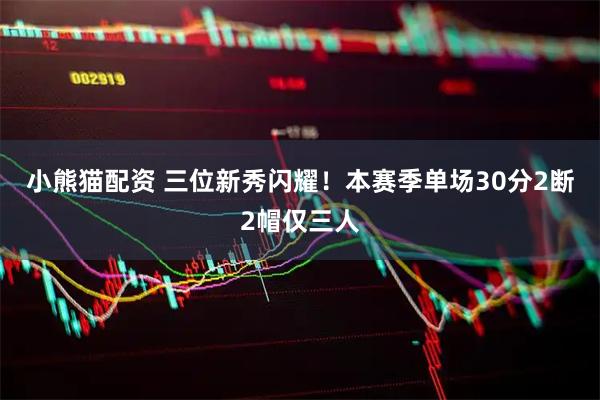 小熊猫配资 三位新秀闪耀！本赛季单场30分2断2帽仅三人