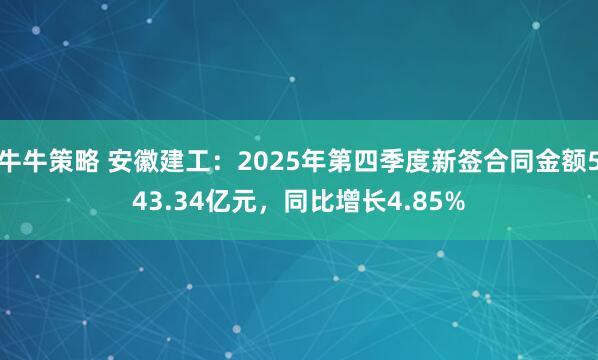 牛牛策略 安徽建工：2025年第四季度新签合同金额543.34亿元，同比增长4.85%