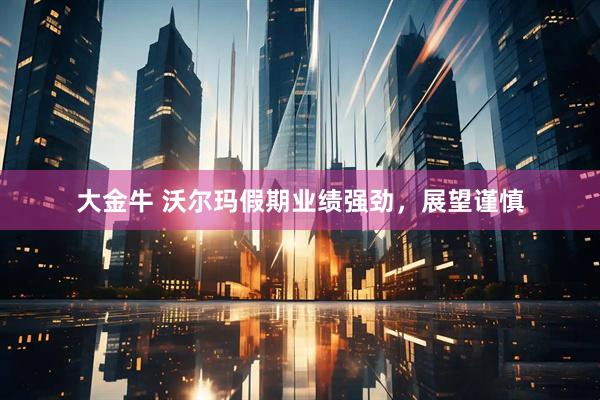 大金牛 沃尔玛假期业绩强劲，展望谨慎