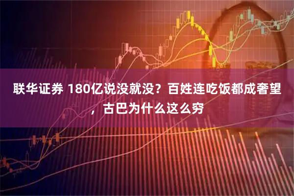 联华证券 180亿说没就没？百姓连吃饭都成奢望，古巴为什么这么穷