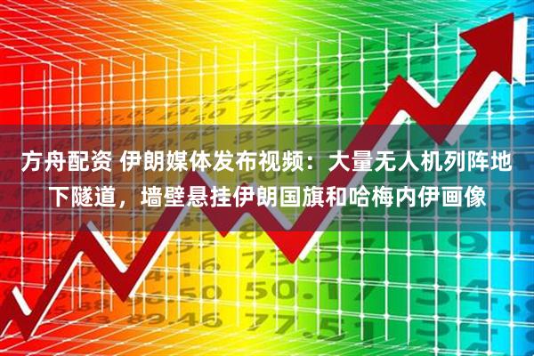 方舟配资 伊朗媒体发布视频：大量无人机列阵地下隧道，墙壁悬挂伊朗国旗和哈梅内伊画像